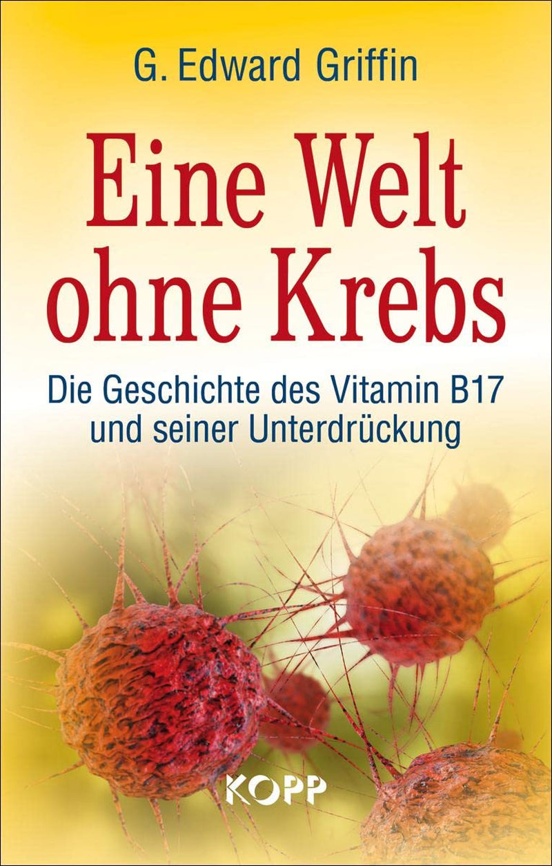 Eine Welt Ohne Krebs: Die Geschichte Des Vitamin B17 Und Seiner Unterdrückung